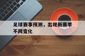 今年会官网-足球赛事预测，出现新赛季不同变化