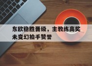 今年会娱乐-东欧稳胜晋级，主教练高奖未变幻拍手赞誉的简单介绍