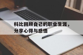 今年会体育官网-科比回顾自己的职业生涯，分享心得与感悟的简单介绍